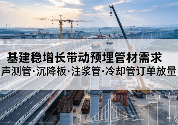 龙游基建稳增长带动预埋监测管材需求，声测管、沉降板、注浆管订单持续放量